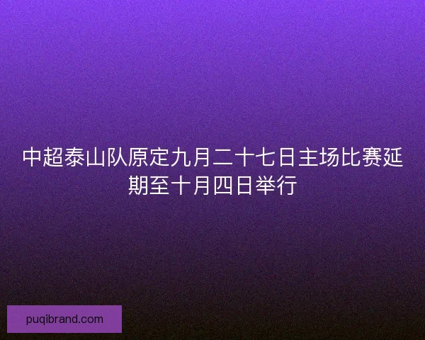 中超泰山队原定九月二十七日主场比赛延期至十月四日举行