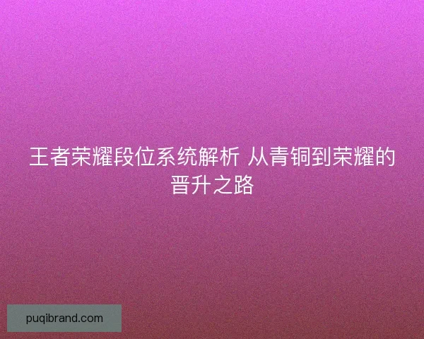 王者荣耀段位系统解析 从青铜到荣耀的晋升之路