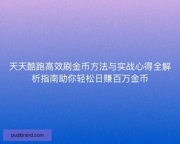 天天酷跑高效刷金币方法与实战心得全解析指南助你轻松日赚百万金币