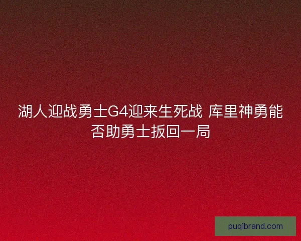 湖人迎战勇士G4迎来生死战 库里神勇能否助勇士扳回一局